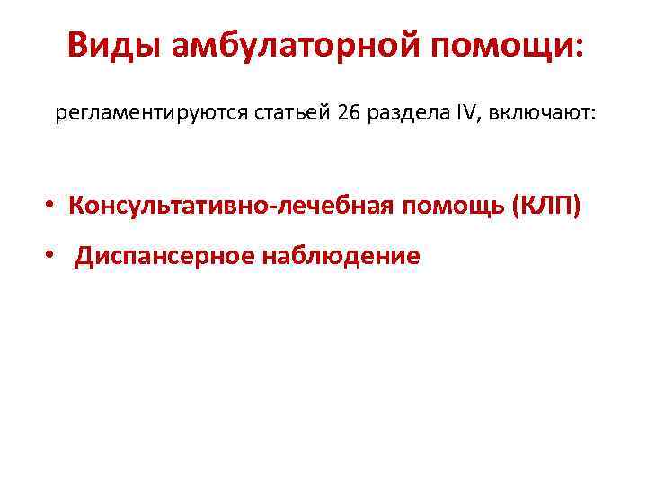 Виды амбулаторной помощи: регламентируются статьей 26 раздела IV, включают: • Консультативно-лечебная помощь (КЛП) •