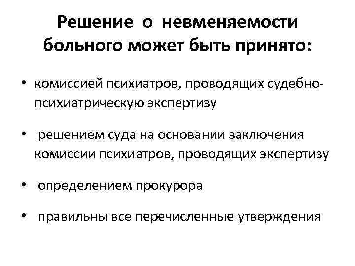 Решение о невменяемости больного может быть принято: • комиссией психиатров, проводящих судебнопсихиатрическую экспертизу •