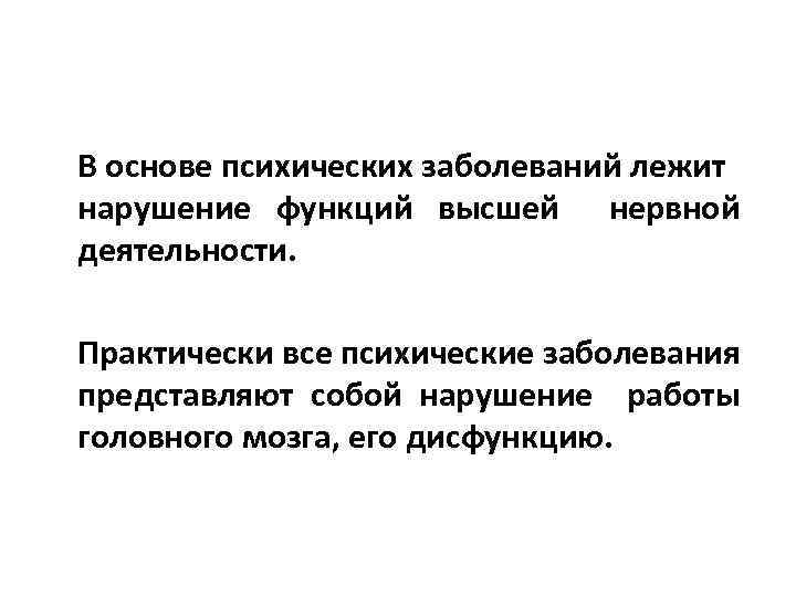 В основе психических заболеваний лежит нарушение функций высшей нервной деятельности. Практически все психические заболевания