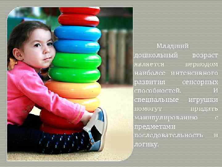 Младший дошкольный возраст является периодом наиболее интенсивного развития сенсорных способностей. И специальные игрушки помогут