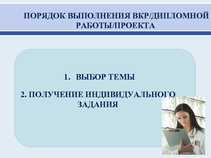  ПОРЯДОК ВЫПОЛНЕНИЯ ВКР/ДИПЛОМНОЙ РАБОТЫ/ПРОЕКТА 1. ВЫБОР ТЕМЫ 2. ПОЛУЧЕНИЕ ИНДИВИДУАЛЬНОГО ЗАДАНИЯ 