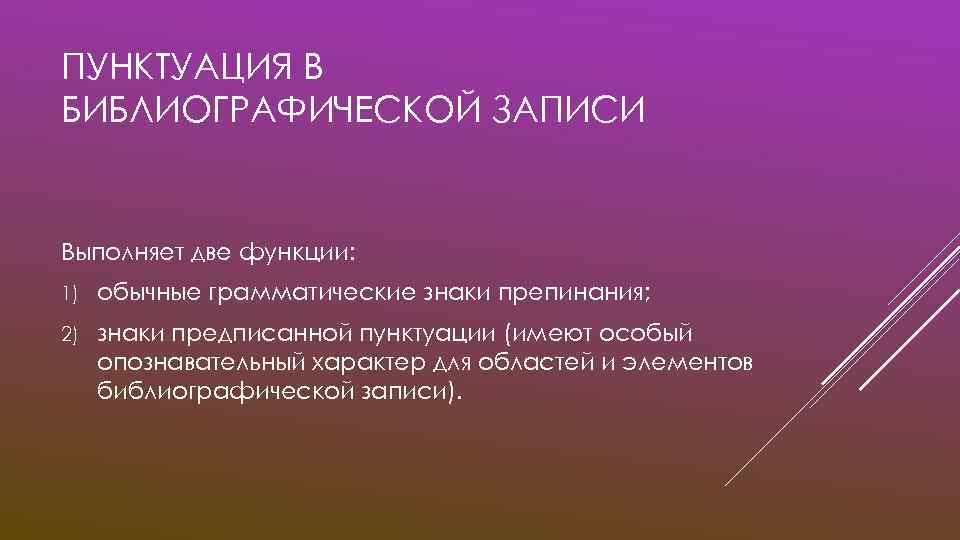 ПУНКТУАЦИЯ В БИБЛИОГРАФИЧЕСКОЙ ЗАПИСИ Выполняет две функции: 1) обычные грамматические знаки препинания; 2) знаки