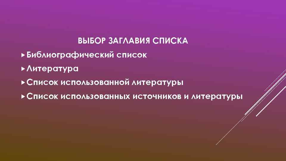 ВЫБОР ЗАГЛАВИЯ СПИСКА Библиографический список Литература Список использованной литературы Список использованных источников и литературы