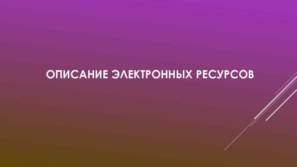 ОПИСАНИЕ ЭЛЕКТРОННЫХ РЕСУРСОВ 