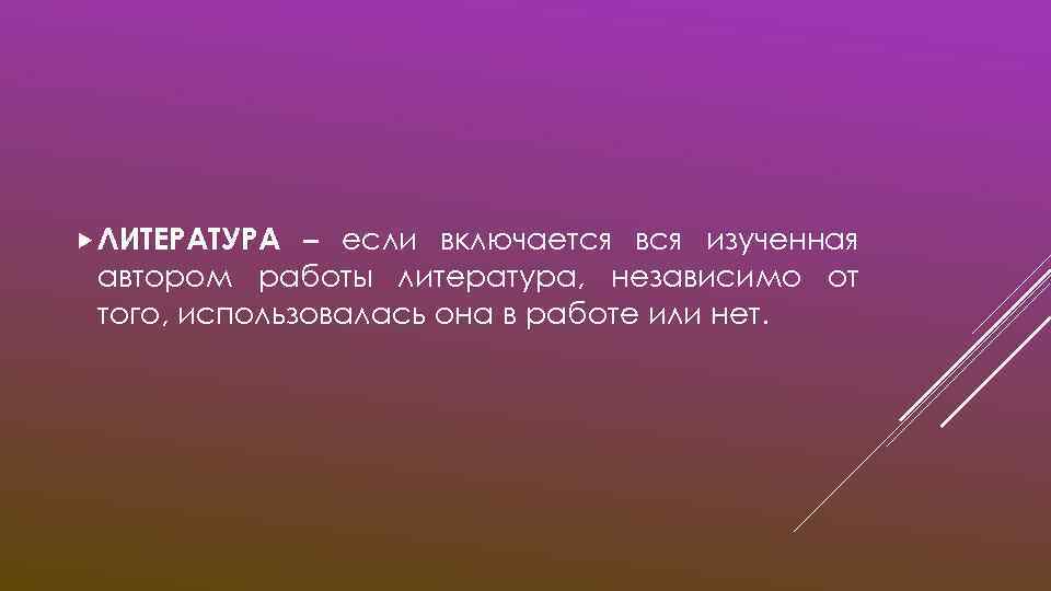  ЛИТЕРАТУРА – если включается вся изученная автором работы литература, независимо от того, использовалась