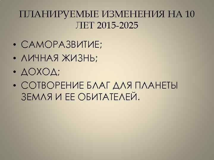 ПЛАНИРУЕМЫЕ ИЗМЕНЕНИЯ НА 10 ЛЕТ 2015 -2025 • • САМОРАЗВИТИЕ; ЛИЧНАЯ ЖИЗНЬ; ДОХОД; СОТВОРЕНИЕ