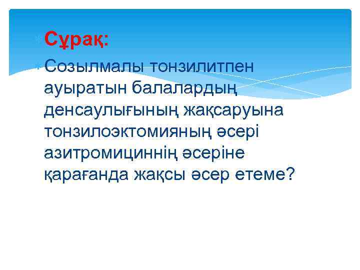  Сұрақ: Созылмалы тонзилитпен ауыратын балалардың денсаулығының жақсаруына тонзилоэктомияның әсері азитромициннің әсеріне қарағанда жақсы