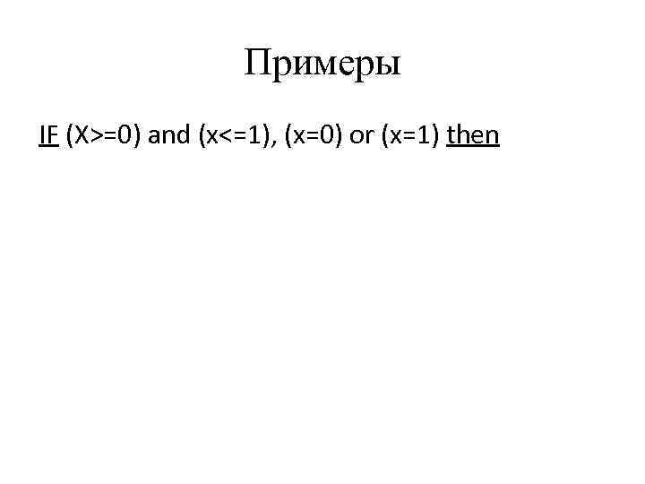 Примеры IF (Х>=0) and (x<=1), (x=0) or (x=1) then 