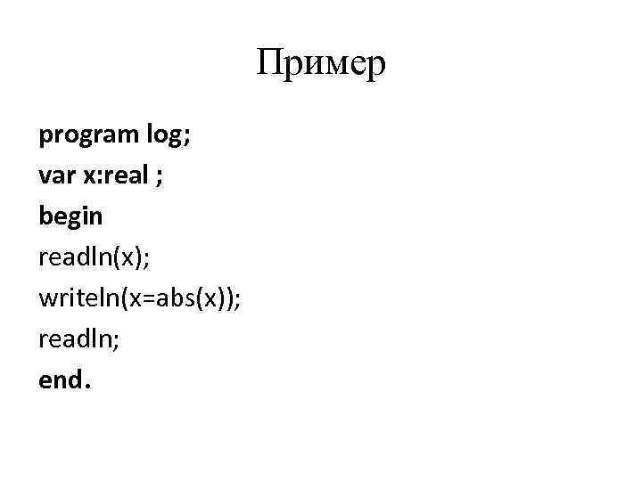 Пример program log; var x: real ; begin readln(x); writeln(x=abs(x)); readln; end. 