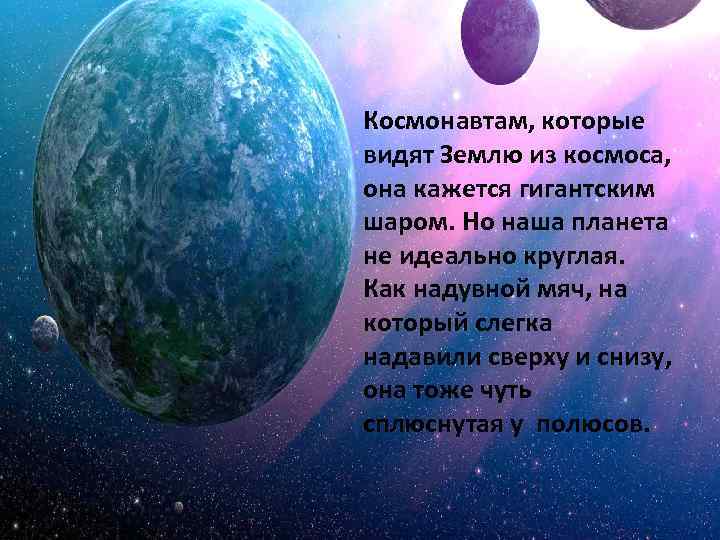 Космонавтам, которые видят Землю из космоса, она кажется гигантским шаром. Но наша планета не