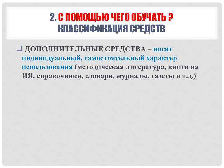 2. С ПОМОЩЬЮ ЧЕГО ОБУЧАТЬ ? КЛАССИФИКАЦИЯ СРЕДСТВ q ДОПОЛНИТЕЛЬНЫЕ СРЕДСТВА – носят индивидуальный,