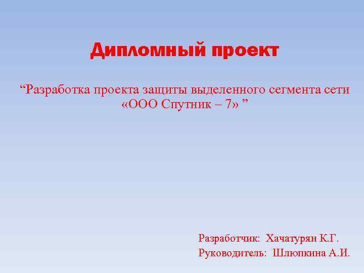 Дипломный проект “Разработка проекта защиты выделенного сегмента сети «ООО Спутник – 7» ” Разработчик: