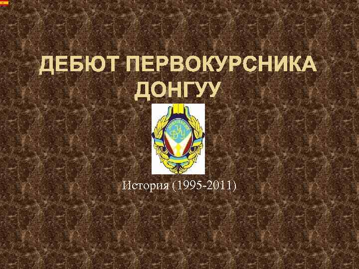 ДЕБЮТ ПЕРВОКУРСНИКА ДОНГУУ История (1995 -2011) 