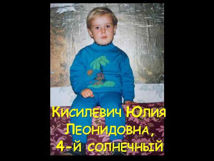 КИСИЛЕВИЧ ЮЛИЯ ЛЕОНИДОВНА, 4 -Й СОЛНЕЧНЫЙ 