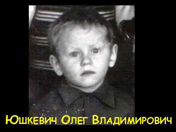ЮШКЕВИЧ ОЛЕГ ВЛАДИМИРОВИЧ 