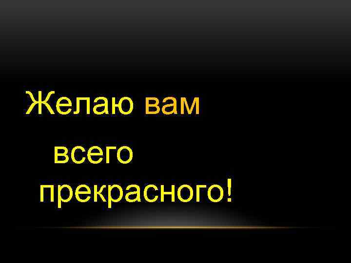 Желаю вам всего прекрасного! 
