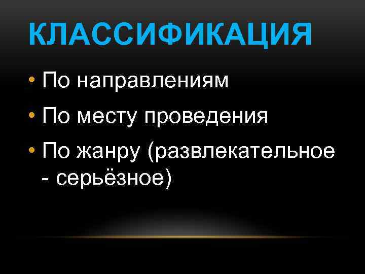 КЛАССИФИКАЦИЯ • По направлениям • По месту проведения • По жанру (развлекательное - серьёзное)
