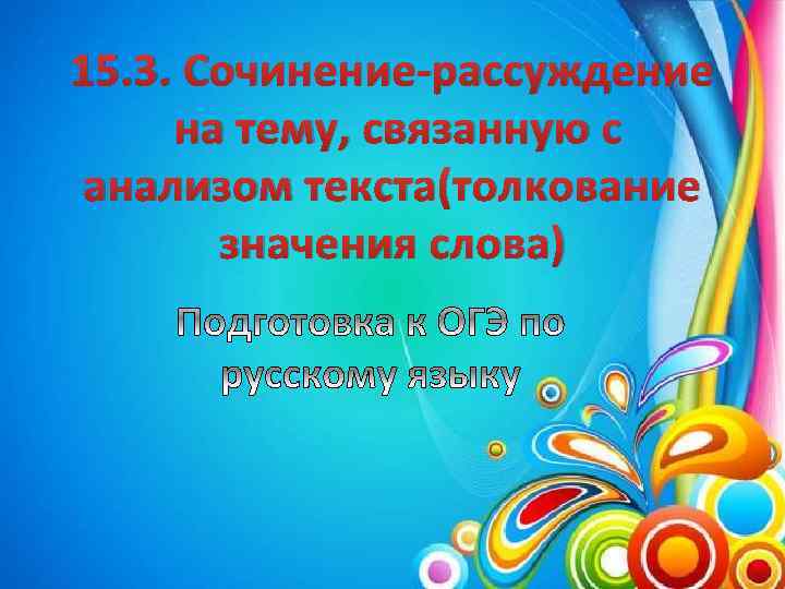15. 3. Сочинение-рассуждение на тему, связанную с анализом текста(толкование значения слова) 