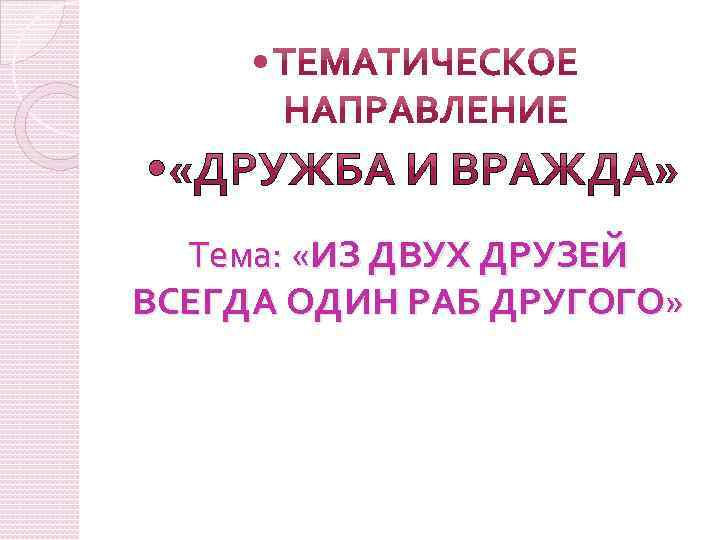  Тема: «ИЗ ДВУХ ДРУЗЕЙ ВСЕГДА ОДИН РАБ ДРУГОГО» 