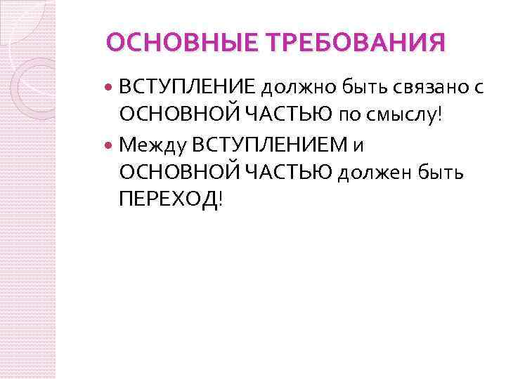 ОСНОВНЫЕ ТРЕБОВАНИЯ ВСТУПЛЕНИЕ должно быть связано с ОСНОВНОЙ ЧАСТЬЮ по смыслу! Между ВСТУПЛЕНИЕМ и