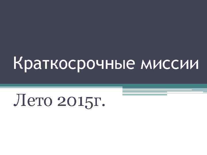 Краткосрочные миссии Лето 2015 г. 