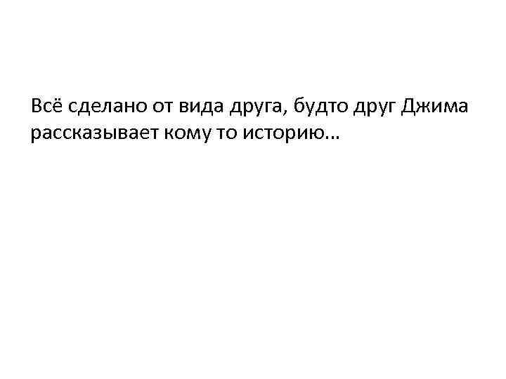 Всё сделано от вида друга, будто друг Джима рассказывает кому то историю… 