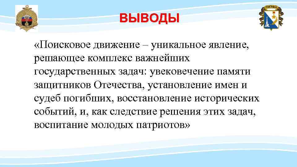 ВЫВОДЫ «Поисковое движение – уникальное явление, решающее комплекс важнейших государственных задач: увековечение памяти защитников