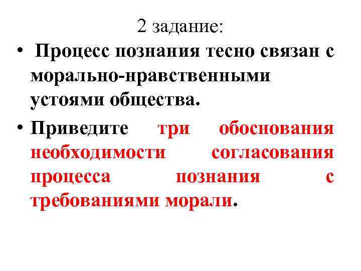 2 задание: • Процесс познания тесно связан с морально нравственными устоями общества. • Приведите