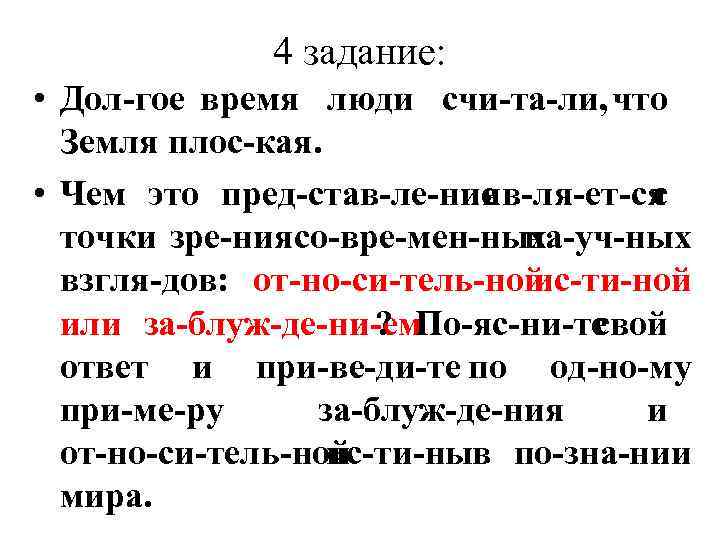 4 задание: • Дол гое время люди счи та ли, что Земля плос кая.