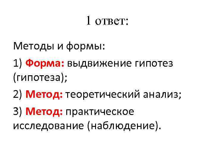 1 ответ: Методы и формы: 1) Форма: выдвижение гипотез (гипотеза); 2) Метод: теоретический анализ;