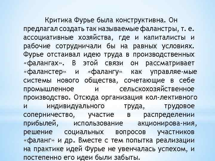 Критика Фурье была конструктивна. Он предлагал создать так называемые фаланстры, т. е. ассоциативные хозяйства,