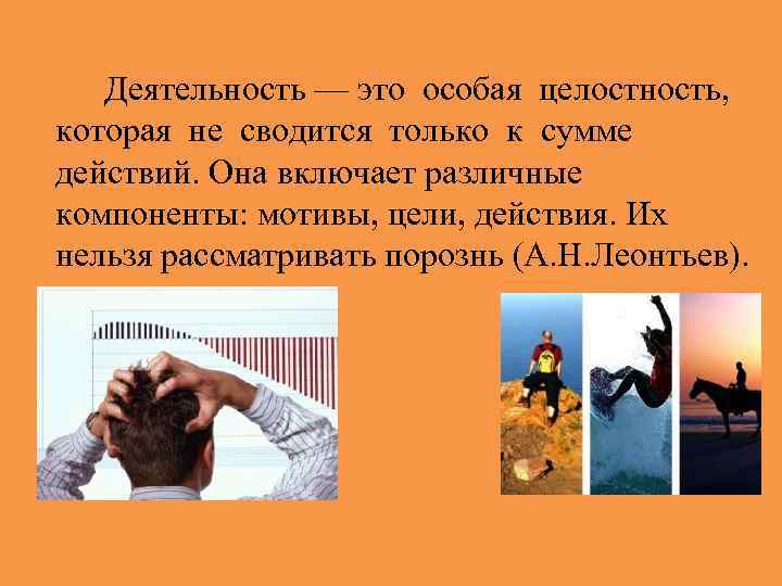 Деятельность — это особая целостность, которая не сводится только к сумме действий. Она включает