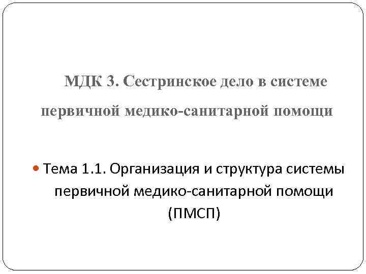 МДК 3. Сестринское дело в системе первичной медико-санитарной помощи Тема 1. 1. Организация и