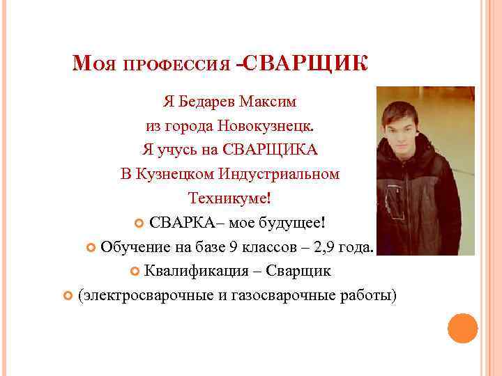МОЯ ПРОФЕССИЯ -СВАРЩИК Я Бедарев Максим из города Новокузнецк. Я учусь на СВАРЩИКА В