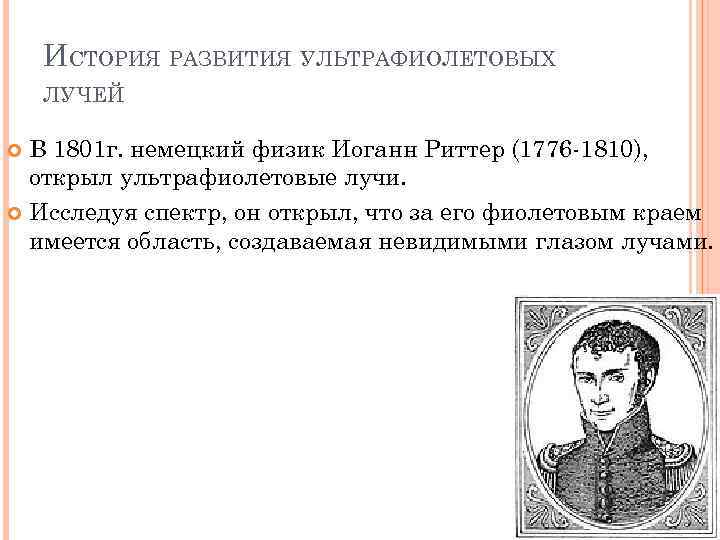 ИСТОРИЯ РАЗВИТИЯ УЛЬТРАФИОЛЕТОВЫХ ЛУЧЕЙ В 1801 г. немецкий физик Иоганн Риттер (1776 -1810), открыл