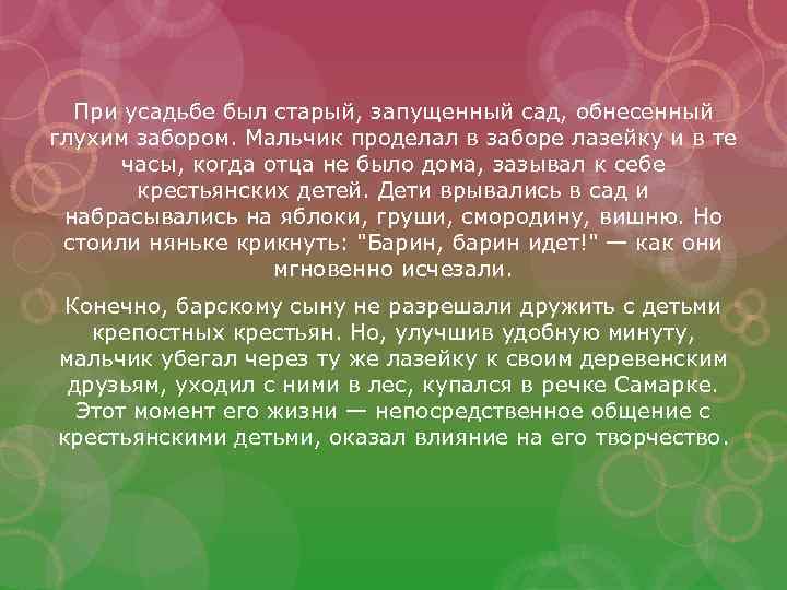 При усадьбе был старый, запущенный сад, обнесенный глухим забором. Мальчик проделал в заборе лазейку