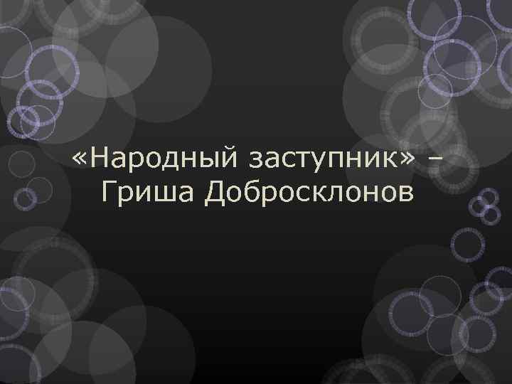  «Народный заступник» – Гриша Добросклонов 