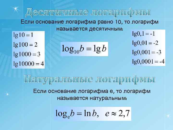 Десятичные логарифмы Если основание логарифма равно 10, то логарифм называется десятичным: Натуральные логарифмы Если