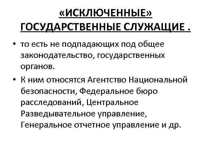 «ИСКЛЮЧЕННЫЕ» ГОСУДАРСТВЕННЫЕ СЛУЖАЩИЕ. • то есть не подпадающих под общее законодательство, государственных органов.
