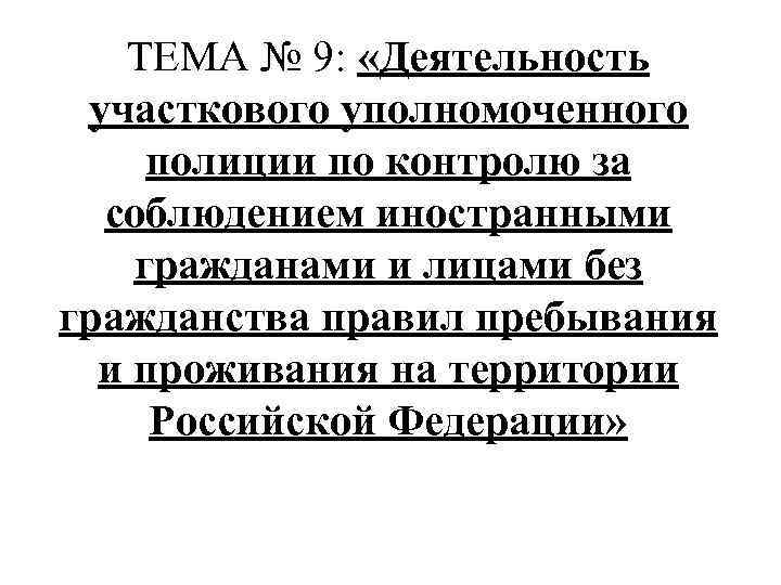 ТЕМА № 9: «Деятельность участкового уполномоченного полиции по контролю за соблюдением иностранными гражданами и