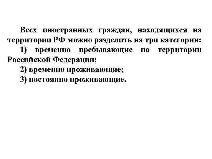 Всех иностранных граждан, находящихся на территории РФ можно разделить на три категории: 1) временно