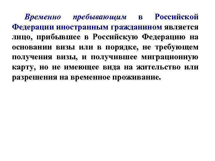 Временно пребывающим в Российской Федерации иностранным гражданином является лицо, прибывшее в Российскую Федерацию на