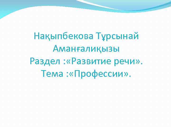 Нақыпбекова Тұрсынай Аманғалиқызы Раздел : «Развитие речи» . Тема : «Профессии» . 