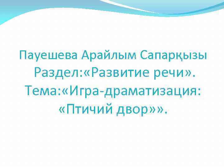 Пауешева Арайлым Сапарқызы Раздел: «Развитие речи» . Тема: «Игра-драматизация: «Птичий двор» » . 