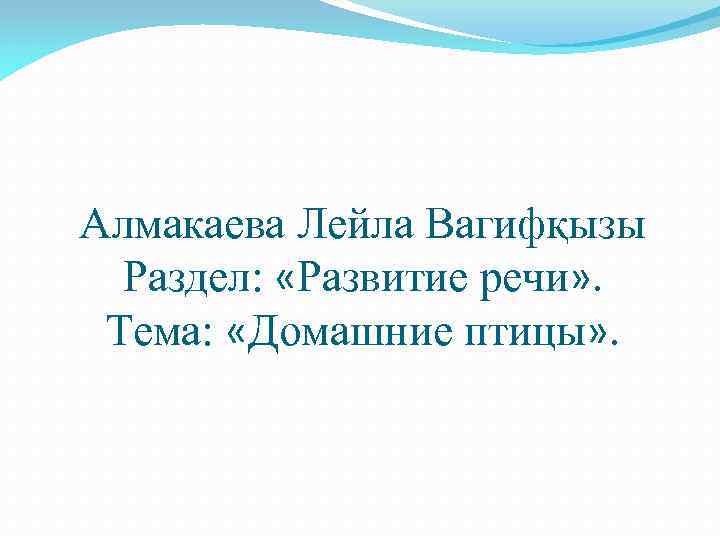 Алмакаева Лейла Вагифқызы Раздел: «Развитие речи» . Тема: «Домашние птицы» . 