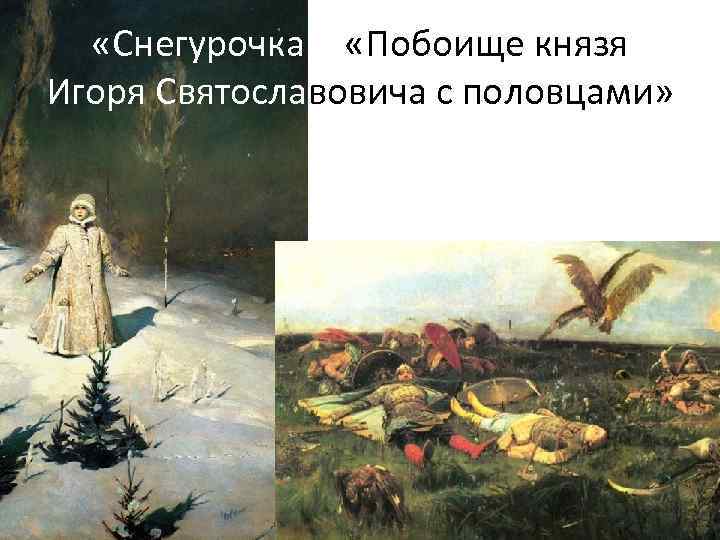  «Снегурочка» , «Побоище князя Игоря Святославовича с половцами» 