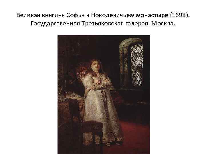 Великая княгиня Софья в Новодевичьем монастыре (1698). Государственная Третьяковская галерея, Москва. 