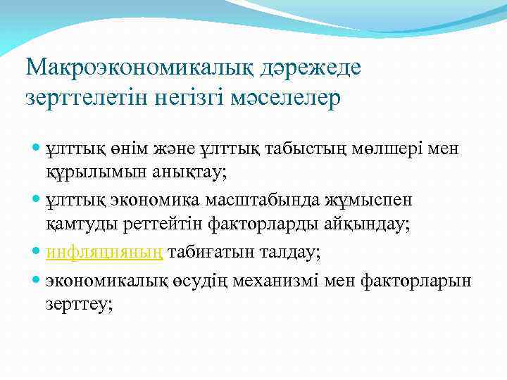 Макроэкономикалық дәрежеде зерттелетін негізгі мәселелер ұлттық өнім және ұлттық табыстың мөлшері мен құрылымын анықтау;