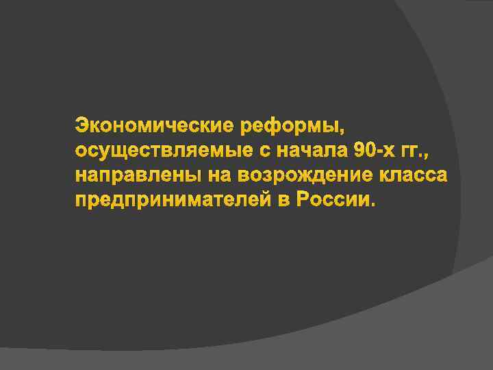 Экономические реформы, осуществляемые с начала 90 -х гг. , направлены на возрождение класса предпринимателей