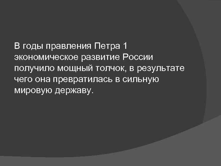 В годы правления Петра 1 экономическое развитие России получило мощный толчок, в результате чего
